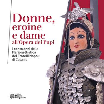 Donne, eroine e dame all'Opera dei Pupi. I cento anni della Marionettistica dei Fratelli Napoli di Catania. Catalogo della mostra (Modica, 29 aprile-22 ottobre 2023). Ediz. illustrata  - Libro Edizioni Museo Pasqualino 2023 | Libraccio.it