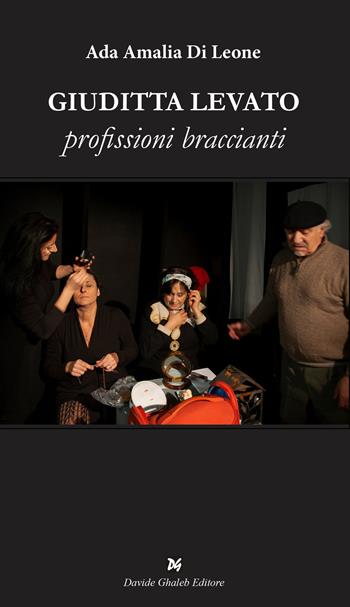Giuditta Levato. Profissioni braccianti - Ada Amalia Di Leone - Libro Ghaleb 2022, Istantanee teatro | Libraccio.it