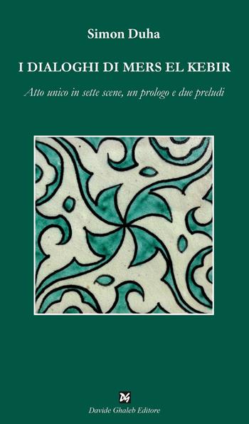 I dialoghi di Mers El Kebir. Atto unico in sette scene, un prologo e due preludi - Simon Duha - Libro Ghaleb 2023, Istantanee teatro | Libraccio.it