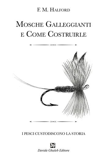 Mosche galleggianti e come costruirle - Frederic Halford - Libro Ghaleb 2024, I pesci costudiscono la storia | Libraccio.it