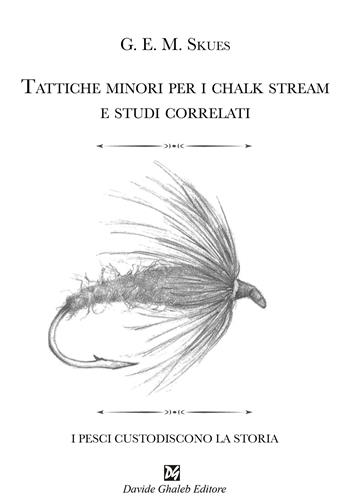 Tattiche minori per i chalk stream e studi correlati - George Edward MacKenzie Skues - Libro Ghaleb 2025, I pesci costudiscono la storia | Libraccio.it