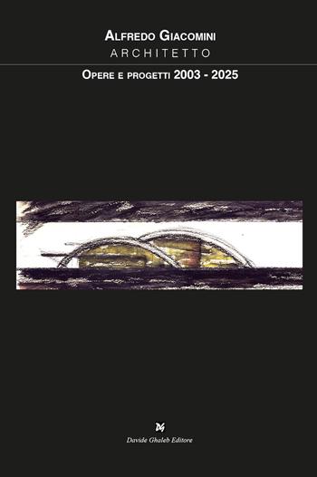 Opere e progetti 2003-2025 - Alfredo Giacomini - Libro Davide Ghaleb Editore 2026 | Libraccio.it