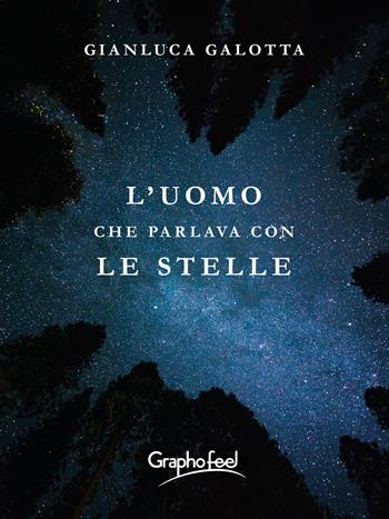 L'uomo che parlava con le stelle - Gianluca Galotta - Libro Graphofeel 2022, Intuizioni | Libraccio.it