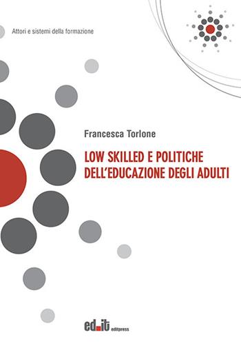 Low skilled e politiche dell'educazione degli adulti - Francesca Torlone - Libro editpress 2021, Attori e sistemi della formazione | Libraccio.it