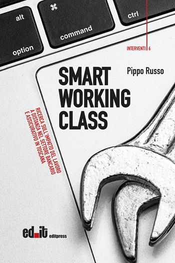 Smart working class. Ricerca sull'impatto del lavoro a distanza nel settore bancario e assicurativo in Toscana - Pippo Russo - Libro editpress 2022, Interventi | Libraccio.it