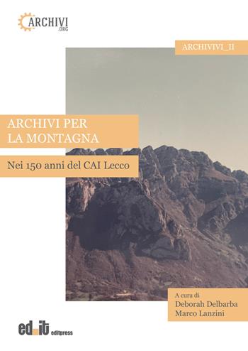 Archivi per la montagna. Nei 150 anni del CAI Lecco  - Libro editpress 2025, Archivivi | Libraccio.it