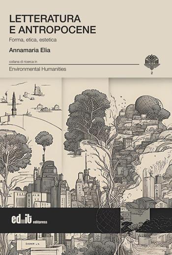 Letteratura e antropocene. Forma, etica, estetica - Annamaria Elia - Libro editpress 2026, Environmental humanities | Libraccio.it