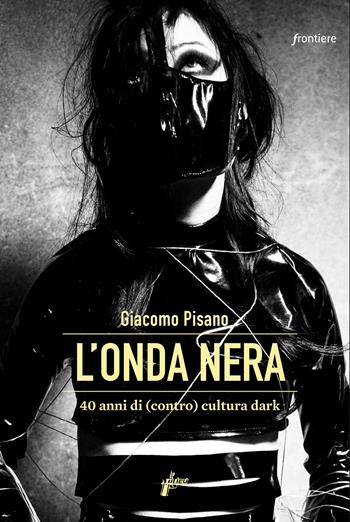 L'onda nera. 40 anni di (contro) cultura dark - Giacomo Pisano - Libro Milieu 2022, Frontiere | Libraccio.it