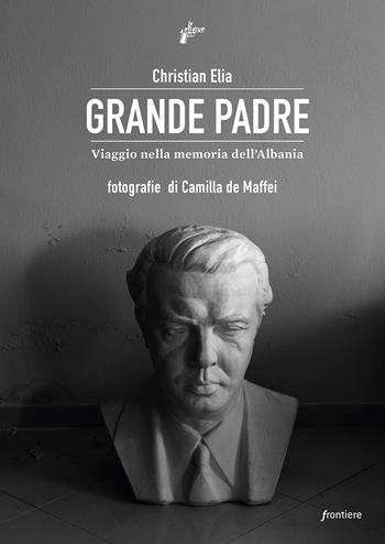 Grande Padre. Viaggio nella memoria dell'Albania - Christian Elia - Libro Milieu 2022, Frontiere | Libraccio.it