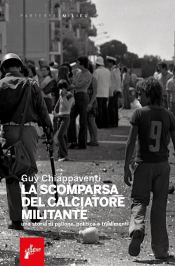 La scomparsa del calciatore militante. Una storia di pallone, politica e tradimenti - Guy Chiappaventi - Libro Milieu 2022, Parterre | Libraccio.it