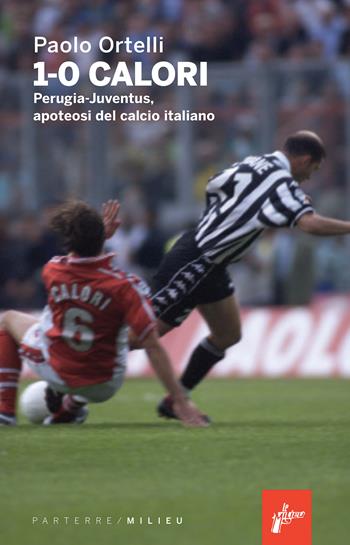 1-0 calori. Perugia-Juventus, apoteosi del calcio italiano - Paolo Ortelli - Libro Milieu 2024, Parterre | Libraccio.it