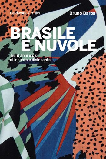 Brasile e nuvole. Trent'anni e più di incanto e disincanto - Bruno Barba - Libro Milieu 2023, FieldWork | Libraccio.it