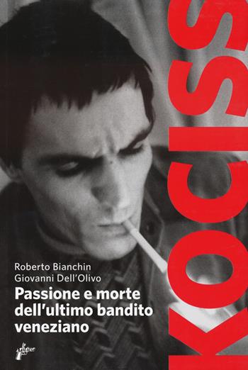 Kociss. Passione e morte dell'ultimo bandito veneziano - Giovanni Dell'Olivo, Roberto Bianchin - Libro Milieu 2023, Banditi senza tempo | Libraccio.it