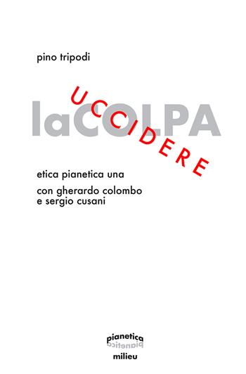 Uccidere la colpa. Etica Pianetica Una - Pino Tripodi, Gherardo Colombo, Sergio Cusani - Libro Milieu 2024 | Libraccio.it