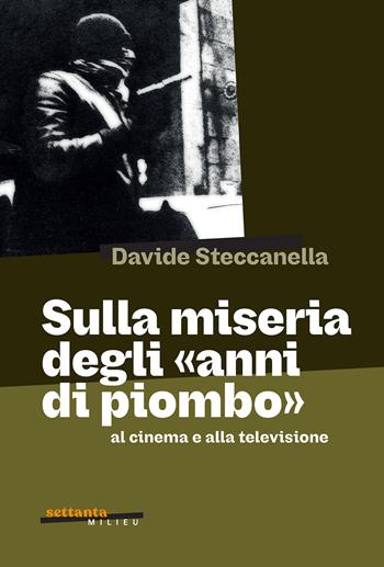 Sulla miseria degli «anni di piombo» al cinema e alla... - Davide Steccanella - Libro Milieu 2025, Settanta Milieu | Libraccio.it