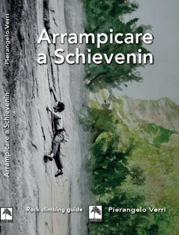 Arrampicare a Schievenin. Ediz. illustrata - Pierangelo Verri, Chiodero Liana, Lucio Faccin - Libro Danilo Zanetti Editore 2023 | Libraccio.it