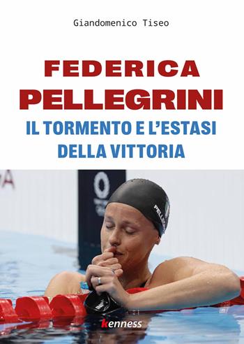 Federica Pellegrini. Il tormento e l'estasi della vittoria - Giandomenico Tiseo - Libro Kenness Publishing 2022, Sport ed esercizio fisico | Libraccio.it