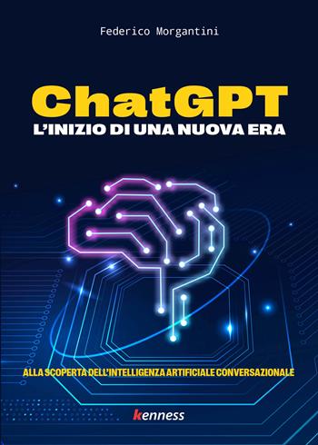 ChatGPT. L'inizio di una nuova era - Federico Morgantini - Libro Kenness Publishing 2023 | Libraccio.it