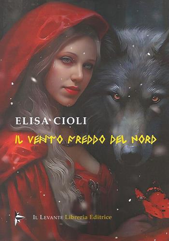 Il vento freddo del nord - Elisa Cioli - Libro Il Levante 2023, Poesia | Libraccio.it