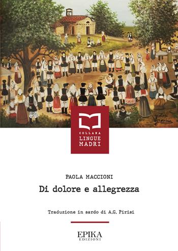 Di dolore e allegrezza. Testo sardo a fronte - Paola Maccioni - Libro Epika 2022, Lingue madri | Libraccio.it