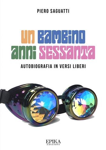 Un bambino anni Sessanta. Autobiografia in versi liberi - Piero Saguatti - Libro Epika 2022 | Libraccio.it