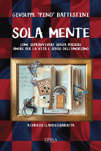 Sola mente. Come sopravvivere senza perdere amore per la vita e senso dell'umorismo - Giuseppe "Pino" Battestini - Libro Epika 2022 | Libraccio.it