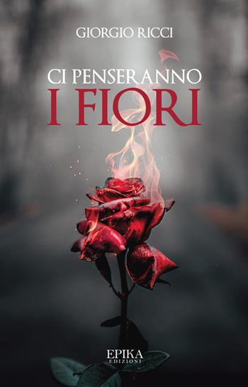 Ci penseranno i fiori - Giorgio Ricci - Libro Epika 2023 | Libraccio.it