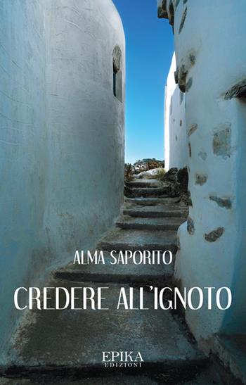 Credere all'ignoto - Alma Saporito - Libro Epika 2024 | Libraccio.it