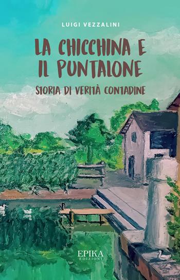 La Chicchina e il puntalone. Storia di verità contadine - Luigi Vezzalini - Libro Epika 2024 | Libraccio.it