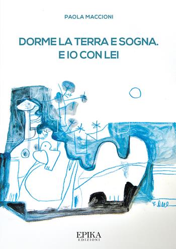 Dorme la terra e sogna. E io con lei - Paola Maccioni - Libro Epika 2025 | Libraccio.it