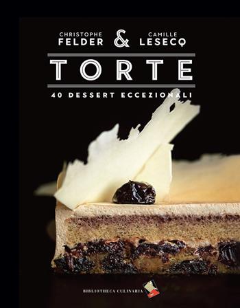 Torte. 40 dessert eccezionali. Ediz. illustrata - Christophe Felder, Camille Lesecq - Libro Bibliotheca Culinaria 2022 | Libraccio.it
