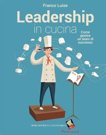 Leadership in cucina. Come gestire un team di successo - Franco Luise - Libro Bibliotheca Culinaria 2022, I professionali | Libraccio.it