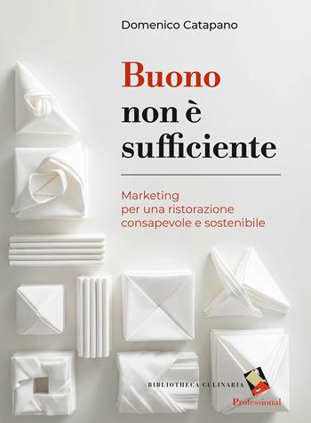 Buono non è sufficiente. Marketing per una ristorazione consapevole e sostenibile - Domenico Catapano - Libro Bibliotheca Culinaria 2026 | Libraccio.it