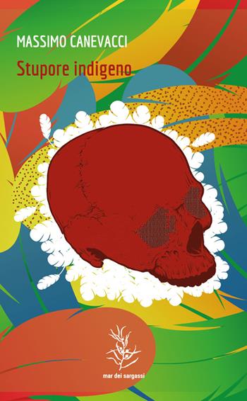 Stupore indigeno. Le culture native in Brasile tra rituali iniziatici e sfide digitali - Massimo Canevacci - Libro Mar dei Sargassi 2023, Camalote | Libraccio.it