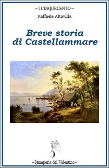 Breve storia di Castellammare - Raffaele Altavilla - Libro Stamperia del Valentino 2022, I cinquecento | Libraccio.it