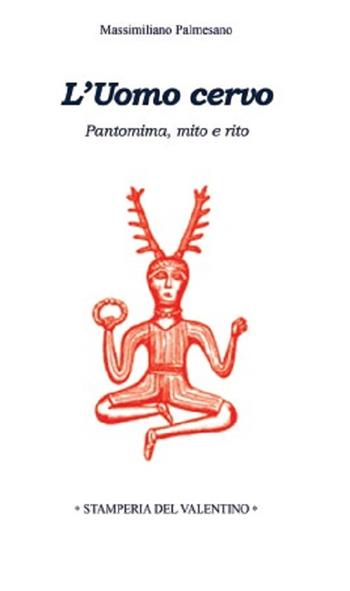 L' Uomo Cervo. Pantomima, rito e mito - Massimiliano Palmesano - Libro Stamperia del Valentino 2022, Sotto il cappello | Libraccio.it
