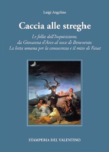 Caccia alle Streghe. Le follie dell'Inquisizione, da Giovanna d'Arco al noce di Benevento. La lotta umana per la conoscenza e il mito di Faust - Luigi Angelino - Libro Stamperia del Valentino 2022, I polifemi | Libraccio.it