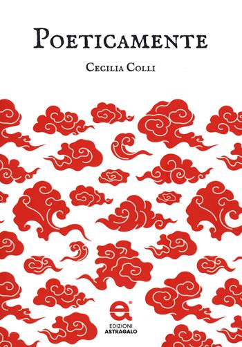 Poeticamente - Cecilia Colli - Libro Edizioni Astragalo 2022 | Libraccio.it