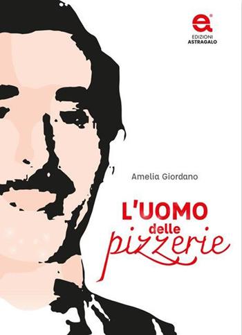 L'uomo delle pizzerie - Amelia Giordano - Libro Edizioni Astragalo 2023 | Libraccio.it