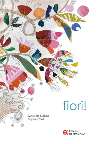 Fiori! Ediz. a colori - Manuela Monari - Libro Edizioni Astragalo 2023 | Libraccio.it