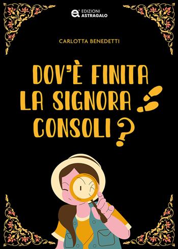 Dov'è finita la signora Consoli? - Carlotta Benedetti - Libro Edizioni Astragalo 2024 | Libraccio.it