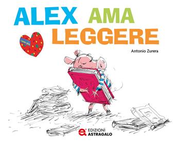 Alex ama leggere. Ediz. a colori - Antonio Zurera - Libro Edizioni Astragalo 2024 | Libraccio.it