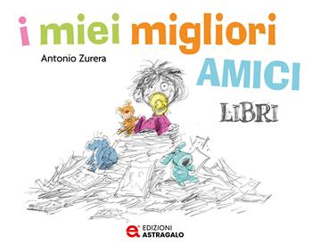 I miei migliori amici libri. Ediz. a colori - Antonio Zurera - Libro Edizioni Astragalo 2024 | Libraccio.it