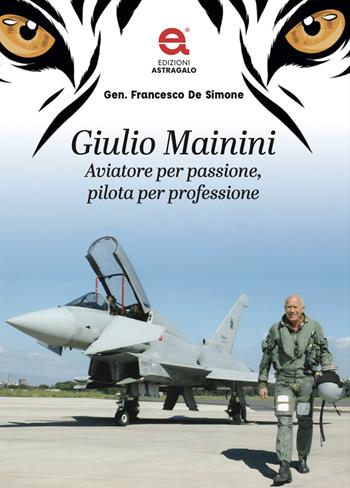 Giulio Mainini. Aviatore per passione, pilota per professione - Francesco De Simone - Libro Edizioni Astragalo 2025 | Libraccio.it