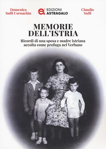 Memorie dell'Istria. Ricordi di una sposa e madre istriana accolta come profuga nel Verbano - Domenica Suffi Cornachin, Claudio Suffi - Libro Edizioni Astragalo 2025 | Libraccio.it