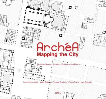 Archéa. Mapping the city on urban spaces. An atlas of Bologna and Aachen - Lamberto Amistadi, Enrico Prandi, Uwe Schröder - Libro Aion 2021 | Libraccio.it