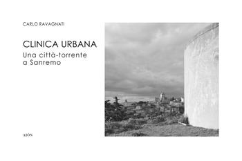 Clinica urbana. Una città-torrente a Sanremo - Carlo Ravagnati - Libro Aion 2022, Forme e caratteri delle città e dei territori | Libraccio.it