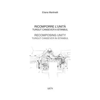 Ricomporre l'unità. Turgut Cansever a Istanbul-Recomposing unity. Turgut Cansever in istanbul - Eliana Martinelli - Libro Aion 2022, Materiali di architettura | Libraccio.it