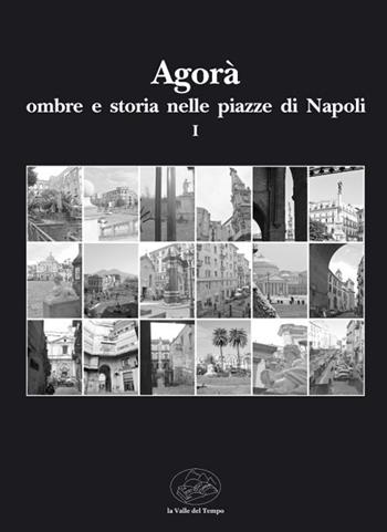 Agorà ombre e storia nelle piazze di Napoli. Vol. 1 - IRACE CLORINA, ROVINELLO MARIO - Libro La valle del tempo 2021 | Libraccio.it