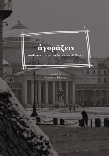 Agorazein. Andare a zonzo per le piazze di Napoli  - Libro La valle del tempo 2022, Leggere la città | Libraccio.it
